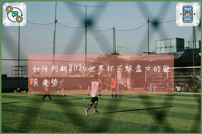 如何判断2026世界杯买球盘口的胜负走势