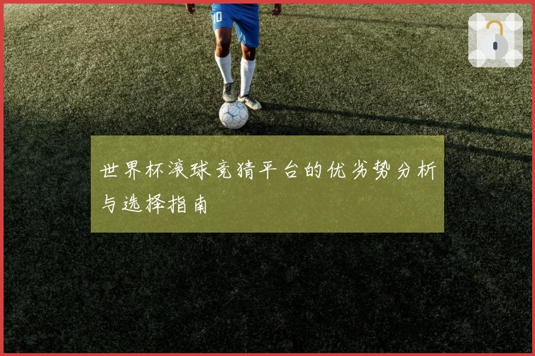 世界杯滚球竞猜平台的优劣势分析与选择指南