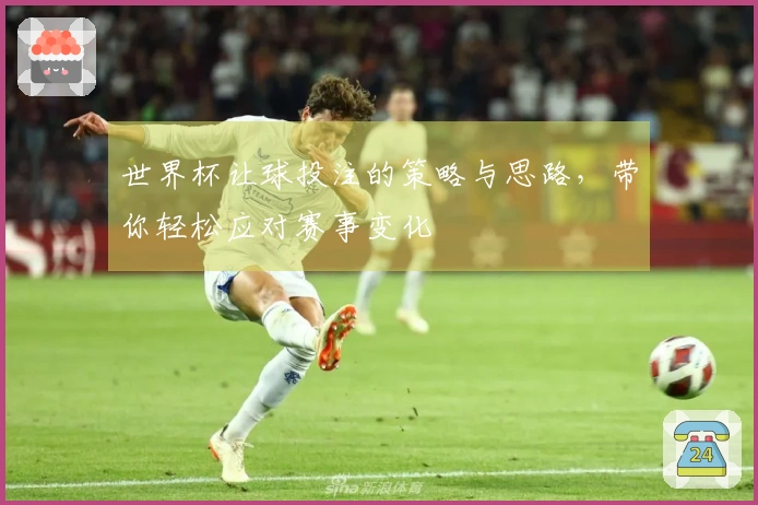 世界杯让球投注的策略与思路，带你轻松应对赛事变化