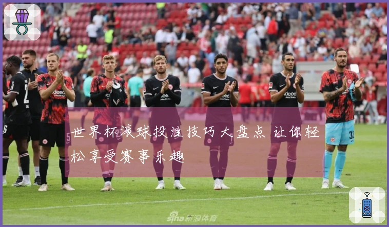 世界杯滚球投注技巧大盘点 让你轻松享受赛事乐趣