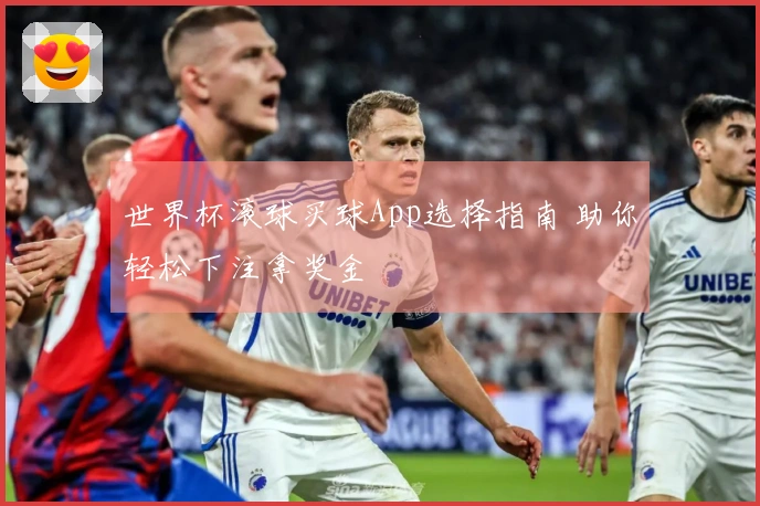 世界杯滚球买球App选择指南 助你轻松下注拿奖金