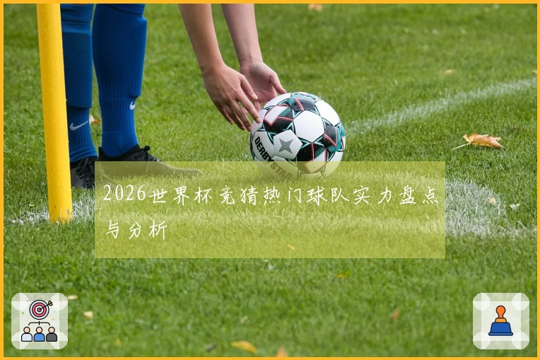 2026世界杯竞猜热门球队实力盘点与分析