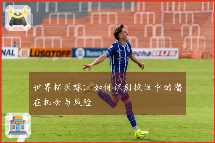世界杯买球：如何识别投注中的潜在机会与风险