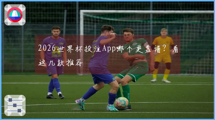 2026世界杯投注App哪个更靠谱？看这几款推荐