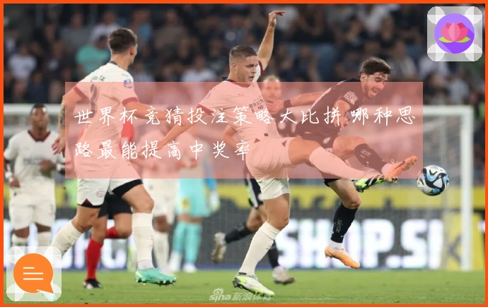 世界杯竞猜投注策略大比拼 哪种思路最能提高中奖率