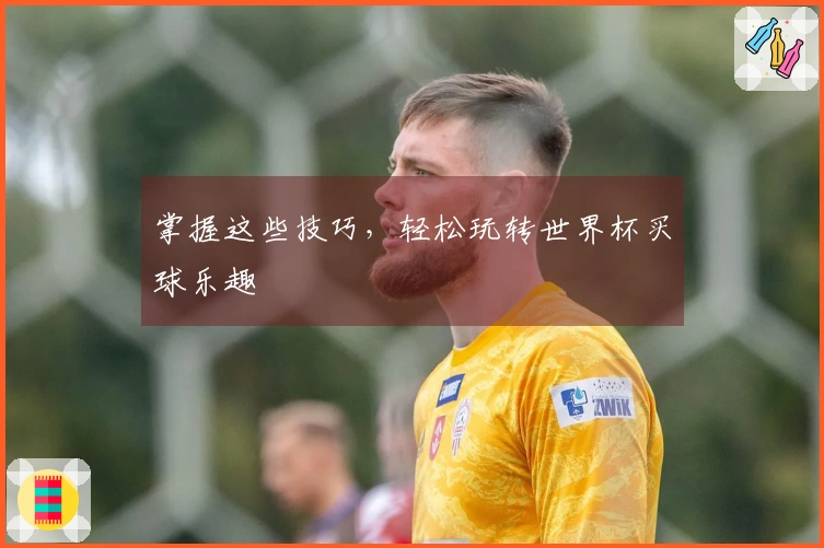 掌握这些技巧，轻松玩转世界杯买球乐趣